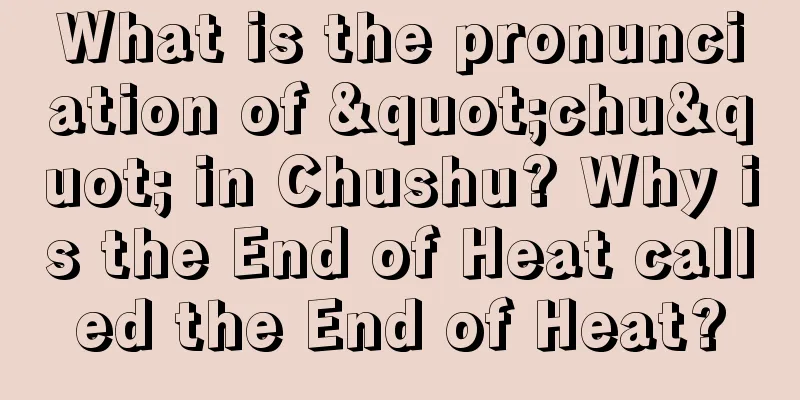 What is the pronunciation of "chu" in Chushu? Why is the End of Heat called the End of Heat?