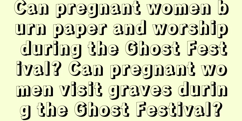 Can pregnant women burn paper and worship during the Ghost Festival? Can pregnant women visit graves during the Ghost Festival?