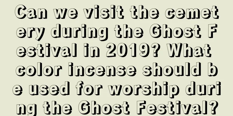 Can we visit the cemetery during the Ghost Festival in 2019? What color incense should be used for worship during the Ghost Festival?