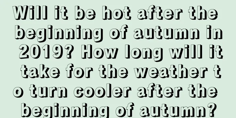 Will it be hot after the beginning of autumn in 2019? How long will it take for the weather to turn cooler after the beginning of autumn?