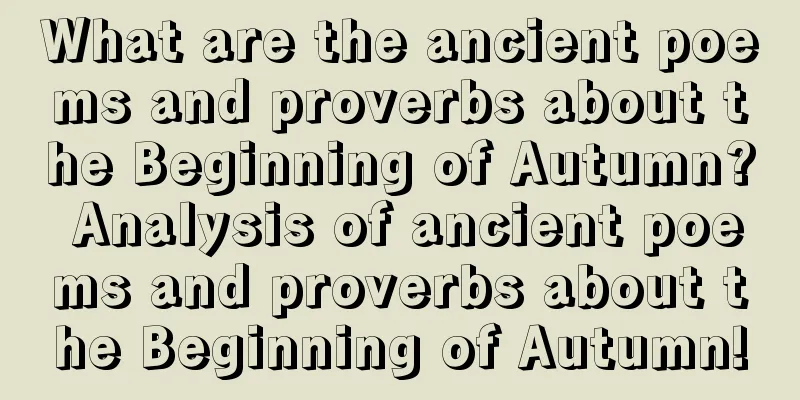 What are the ancient poems and proverbs about the Beginning of Autumn? Analysis of ancient poems and proverbs about the Beginning of Autumn!