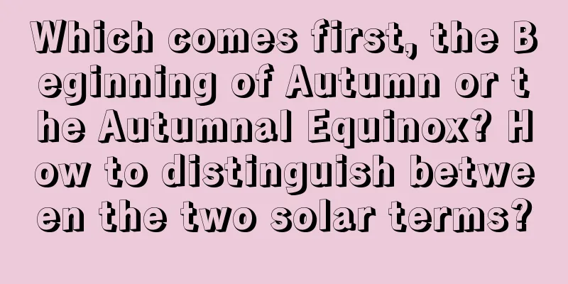 Which comes first, the Beginning of Autumn or the Autumnal Equinox? How to distinguish between the two solar terms?