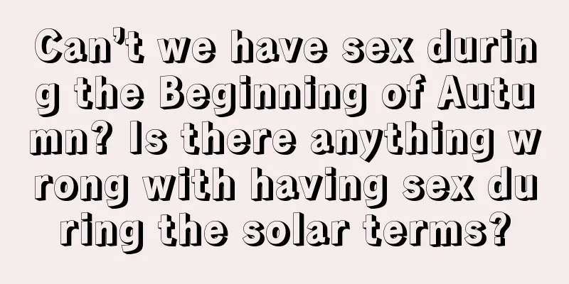 Can’t we have sex during the Beginning of Autumn? Is there anything wrong with having sex during the solar terms?