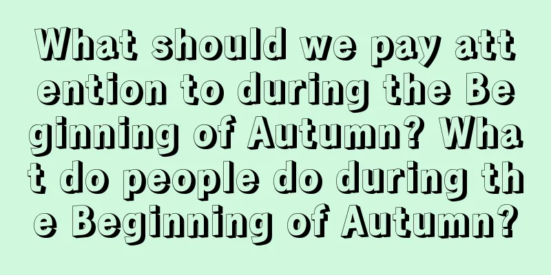 What should we pay attention to during the Beginning of Autumn? What do people do during the Beginning of Autumn?