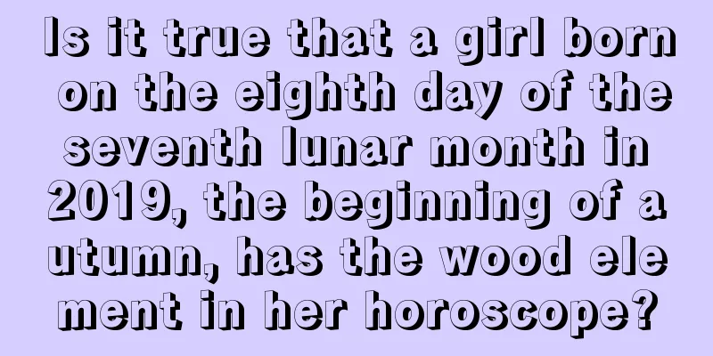 Is it true that a girl born on the eighth day of the seventh lunar month in 2019, the beginning of autumn, has the wood element in her horoscope?