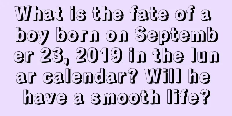 What is the fate of a boy born on September 23, 2019 in the lunar calendar? Will he have a smooth life?