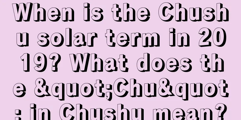 When is the Chushu solar term in 2019? What does the "Chu" in Chushu mean?