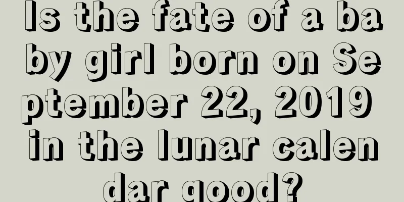 Is the fate of a baby girl born on September 22, 2019 in the lunar calendar good?