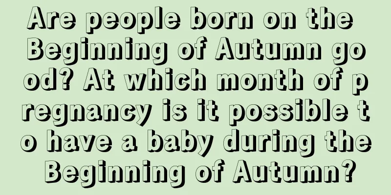 Are people born on the Beginning of Autumn good? At which month of pregnancy is it possible to have a baby during the Beginning of Autumn?