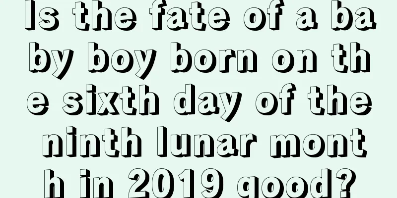 Is the fate of a baby boy born on the sixth day of the ninth lunar month in 2019 good?