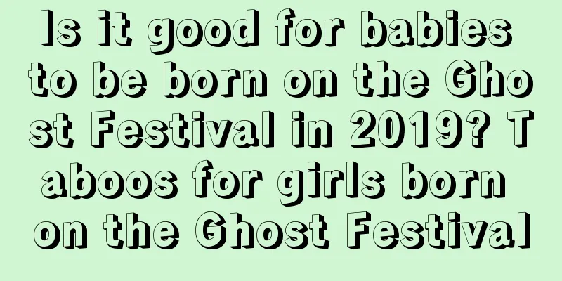 Is it good for babies to be born on the Ghost Festival in 2019? Taboos for girls born on the Ghost Festival