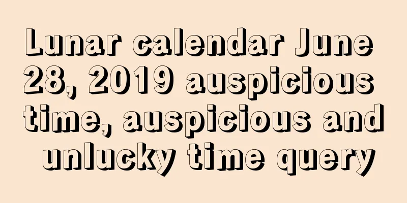 Lunar calendar June 28, 2019 auspicious time, auspicious and unlucky time query