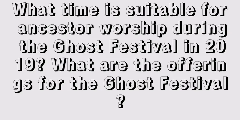 What time is suitable for ancestor worship during the Ghost Festival in 2019? What are the offerings for the Ghost Festival?