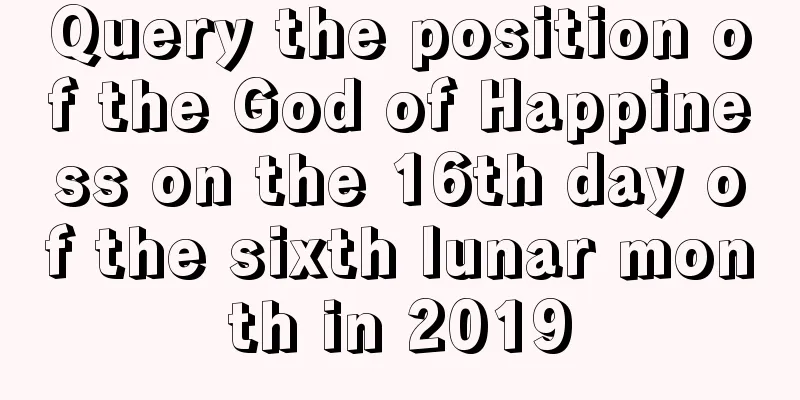 Query the position of the God of Happiness on the 16th day of the sixth lunar month in 2019