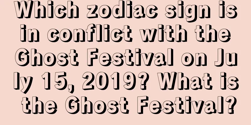 Which zodiac sign is in conflict with the Ghost Festival on July 15, 2019? What is the Ghost Festival?
