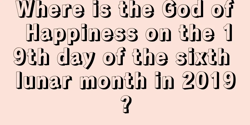 Where is the God of Happiness on the 19th day of the sixth lunar month in 2019?