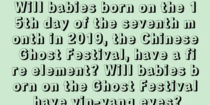 Will babies born on the 15th day of the seventh month in 2019, the Chinese Ghost Festival, have a fire element? Will babies born on the Ghost Festival have yin-yang eyes?