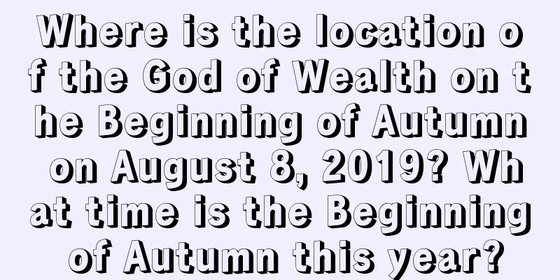 Where is the location of the God of Wealth on the Beginning of Autumn on August 8, 2019? What time is the Beginning of Autumn this year?