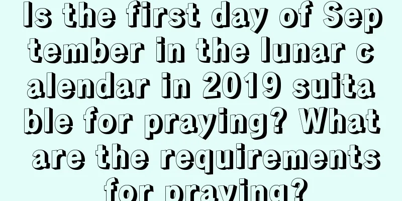 Is the first day of September in the lunar calendar in 2019 suitable for praying? What are the requirements for praying?