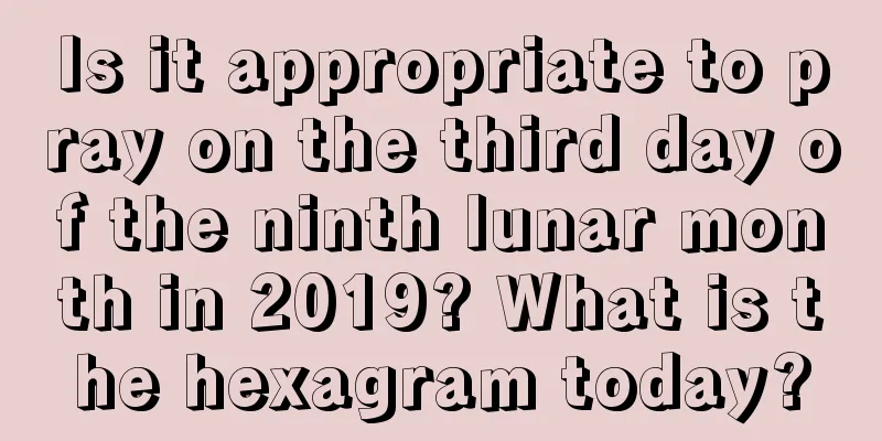 Is it appropriate to pray on the third day of the ninth lunar month in 2019? What is the hexagram today?