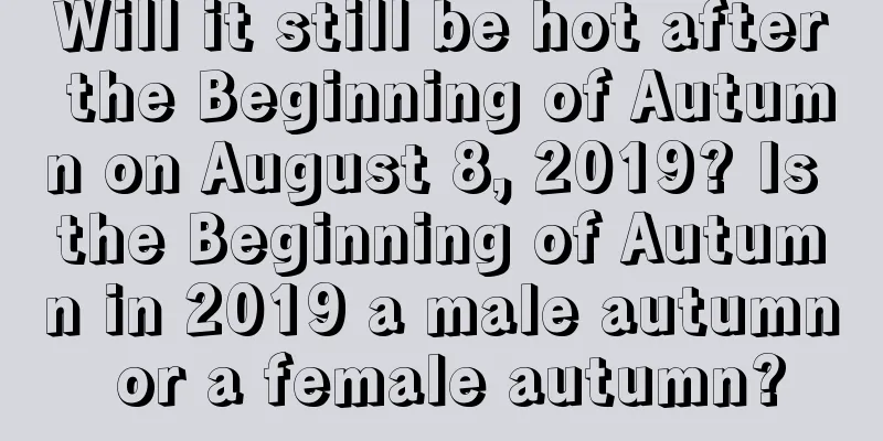 Will it still be hot after the Beginning of Autumn on August 8, 2019? Is the Beginning of Autumn in 2019 a male autumn or a female autumn?