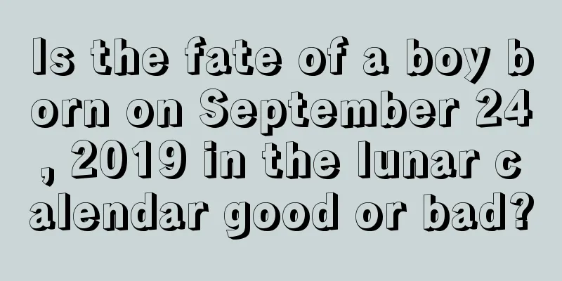 Is the fate of a boy born on September 24, 2019 in the lunar calendar good or bad?