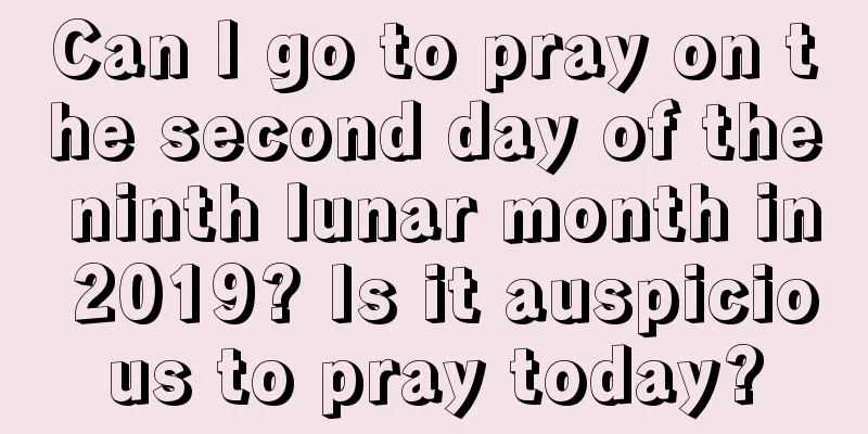 Can I go to pray on the second day of the ninth lunar month in 2019? Is it auspicious to pray today?