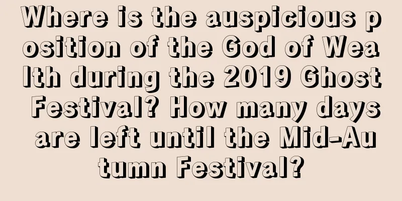 Where is the auspicious position of the God of Wealth during the 2019 Ghost Festival? How many days are left until the Mid-Autumn Festival?