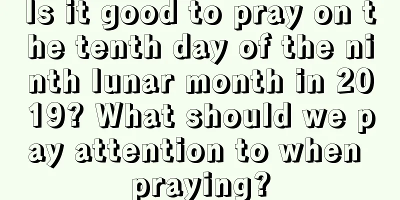 Is it good to pray on the tenth day of the ninth lunar month in 2019? What should we pay attention to when praying?