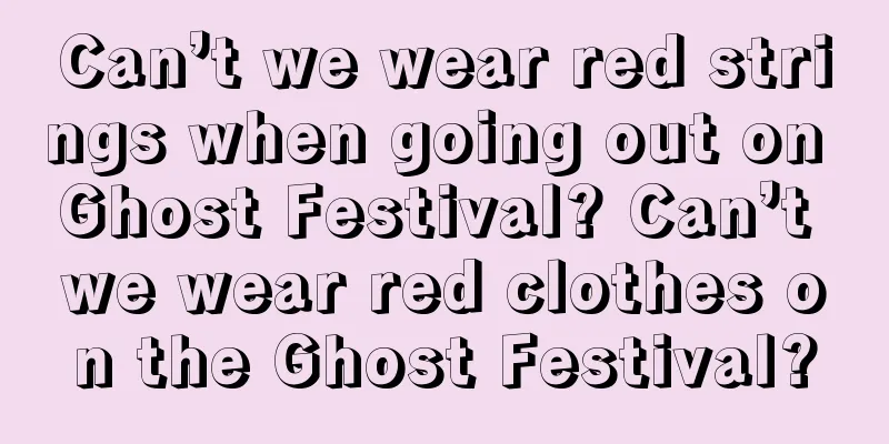 Can’t we wear red strings when going out on Ghost Festival? Can’t we wear red clothes on the Ghost Festival?