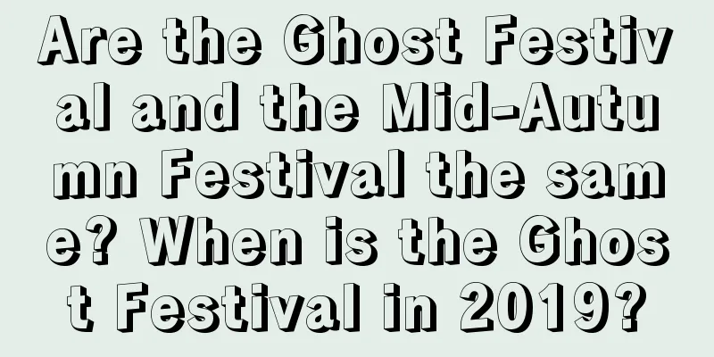 Are the Ghost Festival and the Mid-Autumn Festival the same? When is the Ghost Festival in 2019?
