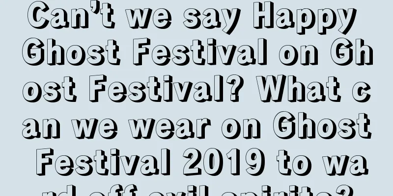 Can’t we say Happy Ghost Festival on Ghost Festival? What can we wear on Ghost Festival 2019 to ward off evil spirits?