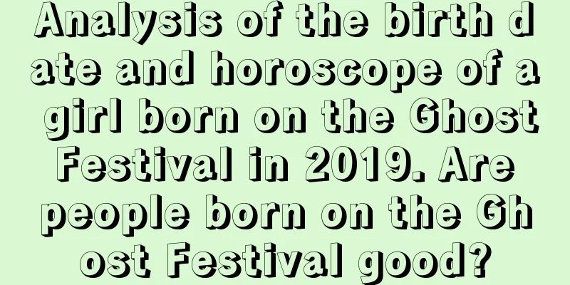 Analysis of the birth date and horoscope of a girl born on the Ghost Festival in 2019. Are people born on the Ghost Festival good?