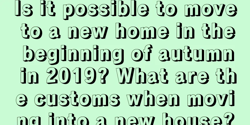 Is it possible to move to a new home in the beginning of autumn in 2019? What are the customs when moving into a new house?
