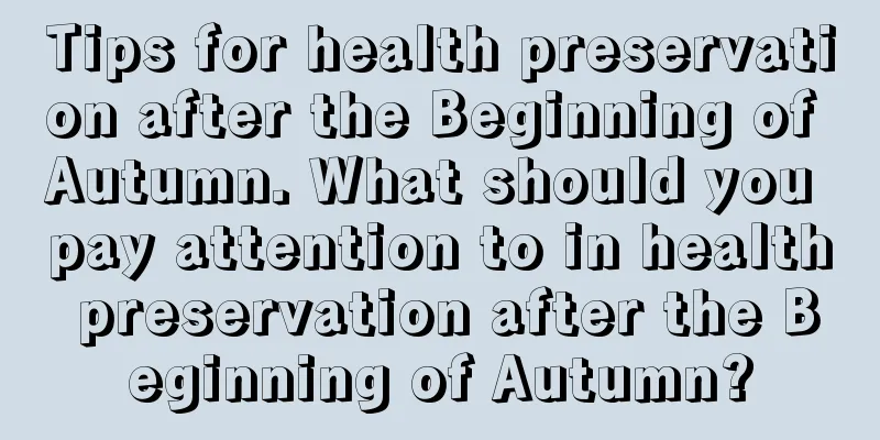 Tips for health preservation after the Beginning of Autumn. What should you pay attention to in health preservation after the Beginning of Autumn?