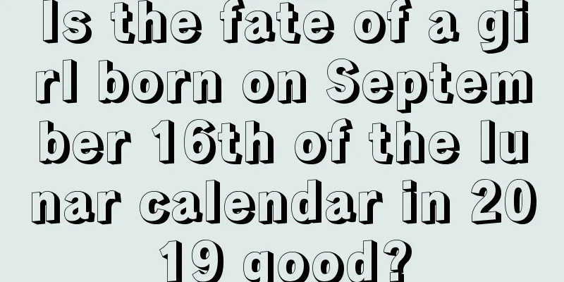 Is the fate of a girl born on September 16th of the lunar calendar in 2019 good?