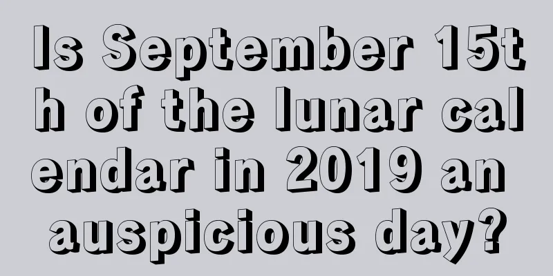 Is September 15th of the lunar calendar in 2019 an auspicious day?