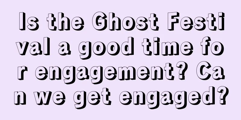Is the Ghost Festival a good time for engagement? Can we get engaged?