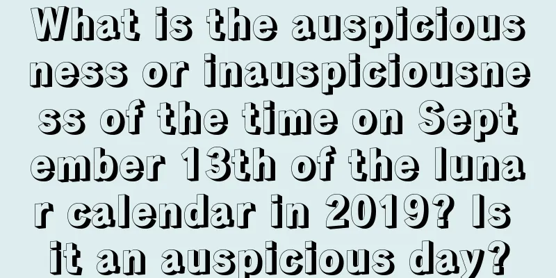 What is the auspiciousness or inauspiciousness of the time on September 13th of the lunar calendar in 2019? Is it an auspicious day?