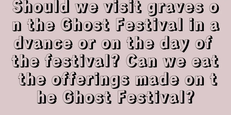 Should we visit graves on the Ghost Festival in advance or on the day of the festival? Can we eat the offerings made on the Ghost Festival?