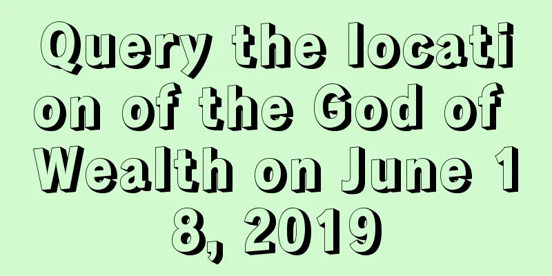 Query the location of the God of Wealth on June 18, 2019