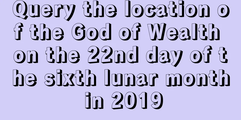 Query the location of the God of Wealth on the 22nd day of the sixth lunar month in 2019