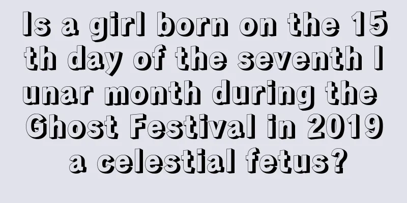 Is a girl born on the 15th day of the seventh lunar month during the Ghost Festival in 2019 a celestial fetus?