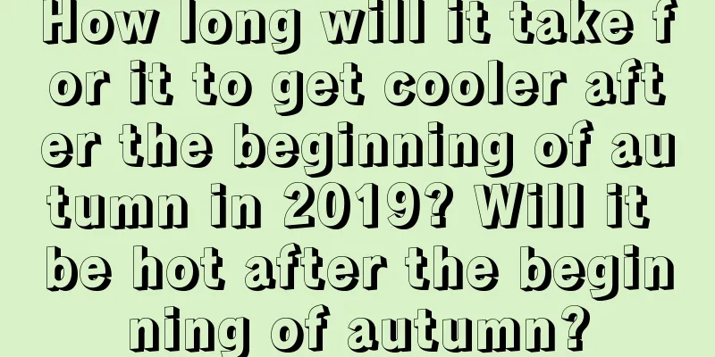 How long will it take for it to get cooler after the beginning of autumn in 2019? Will it be hot after the beginning of autumn?
