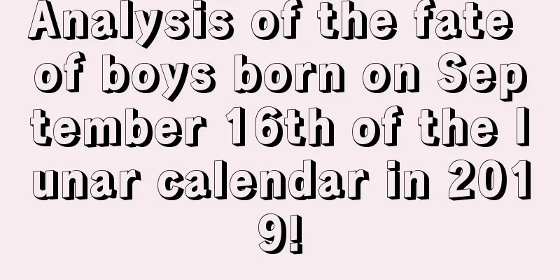 Analysis of the fate of boys born on September 16th of the lunar calendar in 2019!