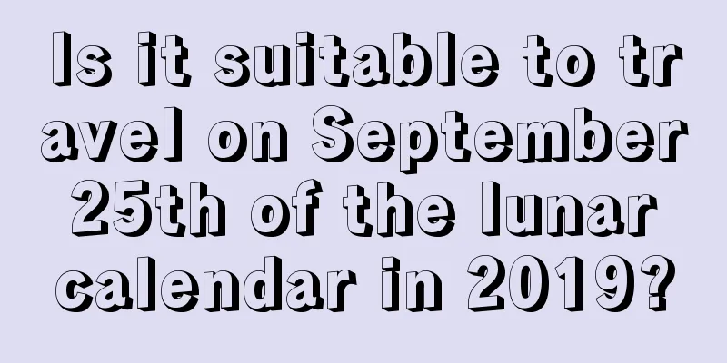 Is it suitable to travel on September 25th of the lunar calendar in 2019?