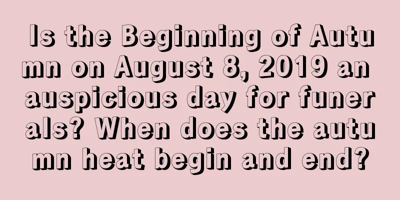 Is the Beginning of Autumn on August 8, 2019 an auspicious day for funerals? When does the autumn heat begin and end?