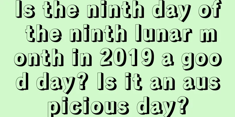 Is the ninth day of the ninth lunar month in 2019 a good day? Is it an auspicious day?