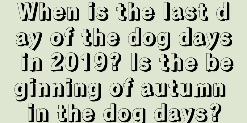 When is the last day of the dog days in 2019? Is the beginning of autumn in the dog days?