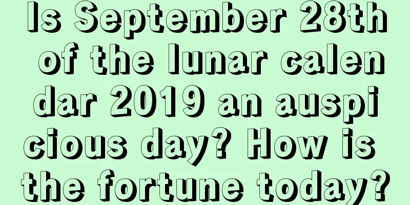 Is September 28th of the lunar calendar 2019 an auspicious day? How is the fortune today?